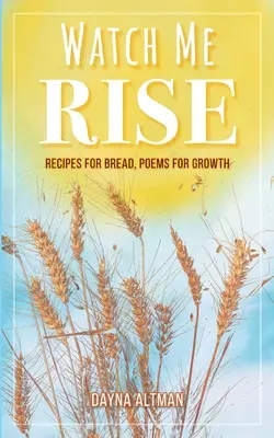 Watch Me Rise : Recipes for Bread, Poems for Growth (Regardez-moi m'élever : recettes pour le pain, poèmes pour la croissance) - Watch Me Rise: Recipes for Bread, Poems for Growth