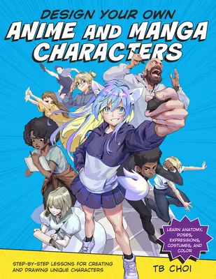 Concevez vos propres personnages d'anime et de manga : Leçons étape par étape pour créer et dessiner des personnages uniques - Apprendre l'anatomie, les poses, les expressions, les costumes, etc. - Design Your Own Anime and Manga Characters: Step-By-Step Lessons for Creating and Drawing Unique Characters - Learn Anatomy, Poses, Expressions, Costu