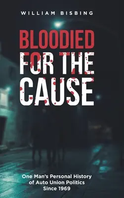 Bloodied for the Cause : L'histoire personnelle d'un homme sur la politique des syndicats de l'automobile depuis 1969 - Bloodied for the Cause: One Man's Personal History of Auto Union Politics Since 1969