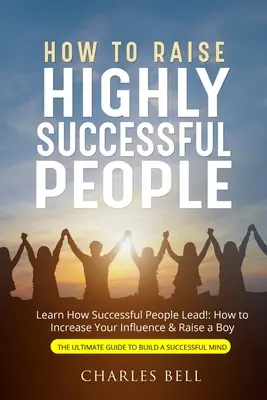 Comment élever des gens qui réussissent - How to Raise Highly Successful People