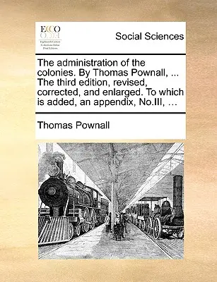 L'administration des colonies. par Thomas Pownall, ... la troisième édition, revue, corrigée et augmentée. à laquelle s'ajoute un appendice, No.III - The Administration of the Colonies. by Thomas Pownall, ... the Third Edition, Revised, Corrected, and Enlarged. to Which Is Added, an Appendix, No.III
