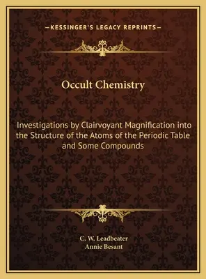 Occult Chemistry : Investigations par grossissement clairvoyant sur la structure des atomes du tableau périodique et de certains composés - Occult Chemistry: Investigations by Clairvoyant Magnification into the Structure of the Atoms of the Periodic Table and Some Compounds