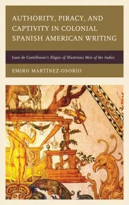 Autorité, piraterie et captivité dans l'écriture coloniale hispano-américaine : Juan de Castellanos's Elegies of Illustrious Men of the Indies (Élégies des hommes illustres des Indes) - Authority, Piracy, and Captivity in Colonial Spanish American Writing: Juan de Castellanos's Elegies of Illustrious Men of the Indies