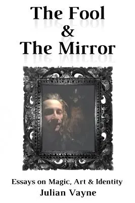 Le fou et le miroir : Essais sur la magie, l'art et l'identité - The Fool & the Mirror: Essays on Magic, Art & Identity