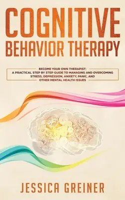 La thérapie cognitivo-comportementale : Un guide pratique, étape par étape, pour gérer et surmonter le stress, la dépression, l'anxiété, la panique et d'autres problèmes de santé mentale. - Cognitive Behavior Therapy: A Practical Step By Step Guide To Managing And Overcoming Stress, Depression, Anxiety, Panic, And Other Mental Health