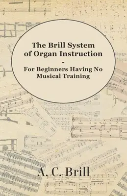 The Brill System of Organ Instruction - For Beginners Having No Musical Training - With Registrations for the Hammond Organ, Pipe Organ, and Direction (en anglais) - The Brill System of Organ Instruction - For Beginners Having No Musical Training - With Registrations for the Hammond Organ, Pipe Organ, and Direction