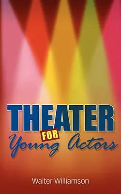 Le théâtre pour les jeunes acteurs : Le guide définitif de l'adolescent - Theater for Young Actors: The Definitive Teen Guide