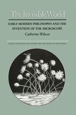 Le monde invisible : La philosophie des débuts de la modernité et l'invention du microscope - The Invisible World: Early Modern Philosophy and the Invention of the Microscope