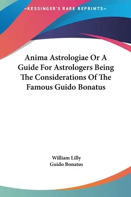 Anima Astrologiae ou un guide pour les astrologues étant les considérations du célèbre astrologue Guido Bonatus - Anima Astrologiae Or A Guide For Astrologers Being The Considerations Of The Famous Guido Bonatus