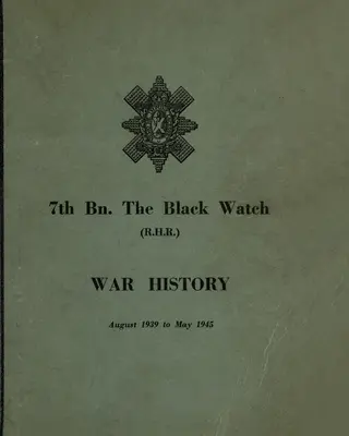 HISTOIRE DE GUERRE DU 7ème Bn THE BLACK WATCH : Bataillon territorial de Fife - août 1939 à mai 1945 - WAR HISTORY OF THE 7th Bn THE BLACK WATCH: Fife Territorial Battalion - August 1939 to May 1945