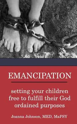 L'émancipation : libérer vos enfants pour qu'ils remplissent les objectifs que Dieu leur a assignés - Emancipation: setting your children free to fulfill their God ordained purposes