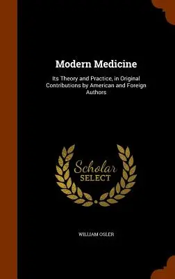 La médecine moderne : Sa théorie et sa pratique, dans des contributions originales d'auteurs américains et étrangers - Modern Medicine: Its Theory and Practice, in Original Contributions by American and Foreign Authors