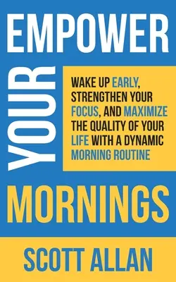 Donnez du pouvoir à vos matinées : Réveillez-vous tôt, renforcez votre concentration et maximisez la qualité de votre vie grâce à une routine matinale dynamique. - Empower Your Mornings: Wake Up Early, Strengthen Your Focus, and Maximize the Quality of Your Life with a Dynamic Morning Routine