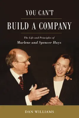 You Can't Build a Company : La vie et les principes de Marlene et Spencer Hays - You Can't Build a Company: The Life and Principles of Marlene and Spencer Hays