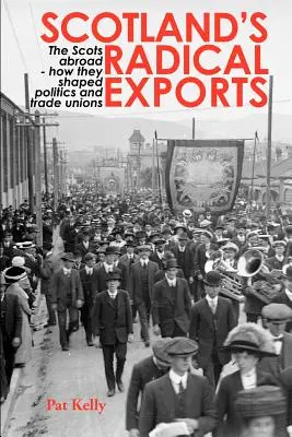 Les exportations radicales de l'Écosse : Les Écossais à l'étranger - Comment ils ont façonné la politique et les syndicats - Scotland's Radical Exports: The Scots Abroad - How They Shaped Politics and Trade Unions