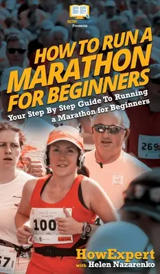 Comment courir un marathon pour les débutants : Votre guide pas à pas pour courir un marathon pour les débutants - How To Run a Marathon For Beginners: Your Step By Step Guide To Running a Marathon for Beginners