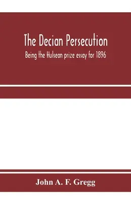 La persécution de Decian ; essai du prix Hulsean pour 1896 - The Decian persecution; being the Hulsean prize essay for 1896