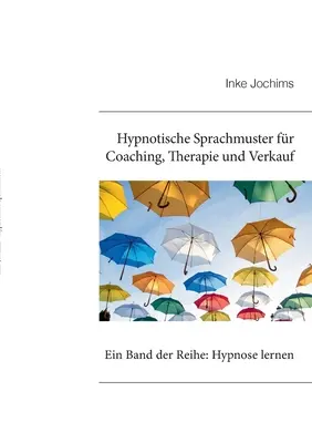 Hypnotische Sprachmuster fr Coaching, Therapie und Verkauf : Ein Band der Reihe : Apprendre l'hypnose - Hypnotische Sprachmuster fr Coaching, Therapie und Verkauf: Ein Band der Reihe: Hypnose lernen