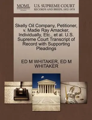 Skelly Oil Company, Pétitionnaire, V. Madie Ray Amacker, Individuellement, Etc. et Al. U.S. Supreme Court Transcript of Record with Supporting Pleadings - Skelly Oil Company, Petitioner, V. Madie Ray Amacker, Individually, Etc., Et Al. U.S. Supreme Court Transcript of Record with Supporting Pleadings