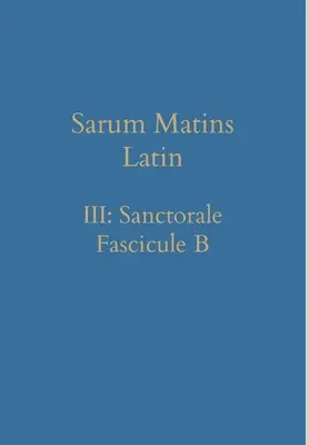 Sarum Matins Latin III : Sanctorale Fascicule B - Sarum Matins Latin III: Sanctorale Fascicule B