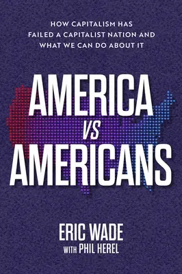 L'Amérique contre les Américains : Comment le capitalisme a échoué dans une nation capitaliste et ce que nous pouvons faire pour y remédier - America vs. Americans: How Capitalism Has Failed a Capitalist Nation and What We Can Do about It