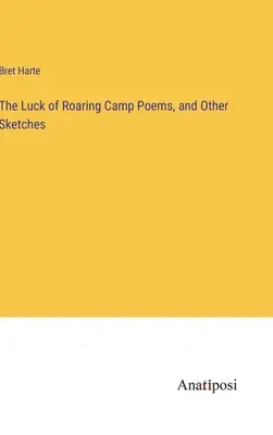 La chance du camp déchaîné Poèmes et autres croquis - The Luck of Roaring Camp Poems, and Other Sketches