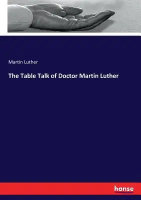 Le livre de la liberté chrétienne du Dr Martin Luther - The Table Talk of Doctor Martin Luther