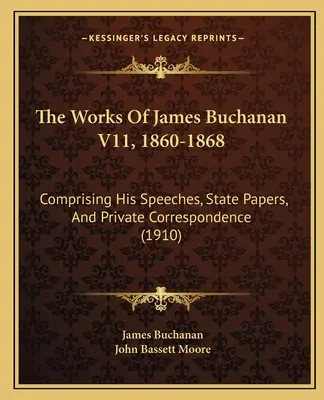 Les œuvres de James Buchanan V11, 1860-1868 : Comprenant ses discours, ses documents d'État et sa correspondance privée (1910) - The Works Of James Buchanan V11, 1860-1868: Comprising His Speeches, State Papers, And Private Correspondence (1910)