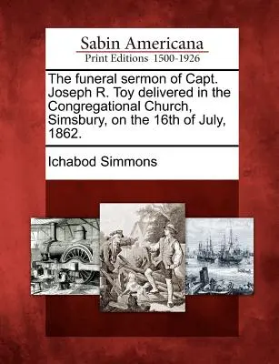 Le sermon funèbre du capitaine Joseph R. Toy prononcé à l'église congrégationaliste de Simsbury le 16 juillet 1862. - The Funeral Sermon of Capt. Joseph R. Toy Delivered in the Congregational Church, Simsbury, on the 16th of July, 1862.