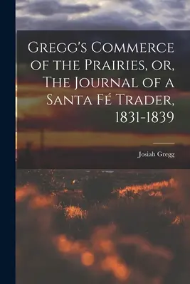 Le commerce des Prairies de Gregg, ou le journal d'un commerçant de Santa Fe, 1831-1839 - Gregg's Commerce of the Prairies, or, The Journal of a Santa F Trader, 1831-1839