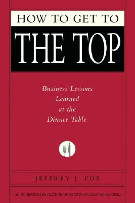 Comment arriver au sommet : leçons d'affaires apprises à table - How to Get to the Top: Business Lessons Learned at the Dinner Table