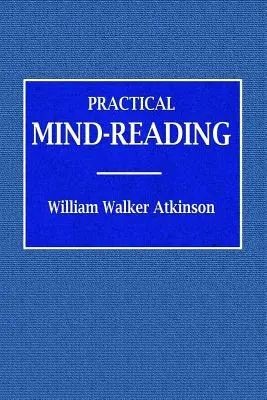 La lecture mentale pratique - Un cours de leçons sur le transfert, la télépathie, les courants mentaux, le rapport mental, etc. - Practical Mind-Reading - A Course of Lessons on Tranference, Telepathy, Mental Currents, Mental Rapport, &c.