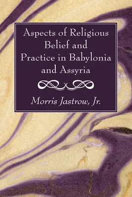 Aspects des croyances et des pratiques religieuses en Babylonie et en Assyrie - Aspects of Religious Belief and Practice in Babylonia and Assyria