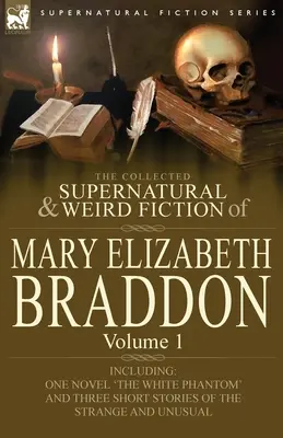 La collection de romans surnaturels et étranges de Mary Elizabeth Braddon : Volume 1 - Comprenant un roman « Le fantôme blanc “ et trois nouvelles de la série ” Le fantôme blanc ». - The Collected Supernatural and Weird Fiction of Mary Elizabeth Braddon: Volume 1-Including One Novel 'The White Phantom' and Three Short Stories of Th