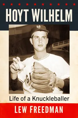 Hoyt Wilhelm : La vie d'un Knuckleballer - Hoyt Wilhelm: Life of a Knuckleballer