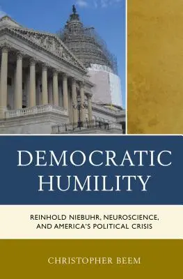 L'humilité démocratique : Reinhold Niebuhr, les neurosciences et la crise politique américaine - Democratic Humility: Reinhold Niebuhr, Neuroscience, and America's Political Crisis