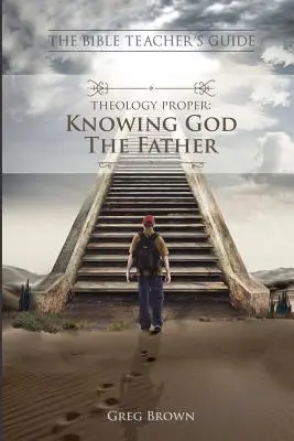 Le Guide de l'enseignant de la Bible : La théologie proprement dite : Connaître Dieu le Père - The Bible Teacher's Guide: Theology Proper: Knowing God the Father