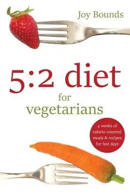 Régime 5 : 2 pour les végétariens : 4 semaines de repas à calories calculées et de recettes pour les jours de jeûne - 5: 2 diet for vegetarians: 4 weeks of calorie-counted meals and recipes for fast days