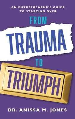 Du traumatisme au triomphe : le guide d'un entrepreneur pour repartir à zéro - From Trauma to Triumph: An Entrepreneur's Guide to Starting Over