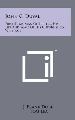 John C. Duval : premier homme de lettres du Texas, sa vie et certains de ses écrits inédits - John C. Duval: First Texas Man Of Letters, His Life And Some Of His Unpublished Writings