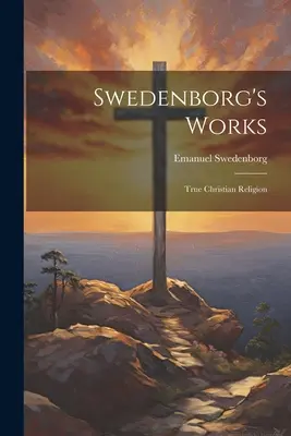 Œuvres de Swedenborg : La vraie religion chrétienne - Swedenborg's Works: True Christian Religion