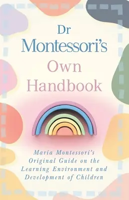 Le manuel du Dr Montessori : Le guide original de Maria Montessori sur l'environnement d'apprentissage et le développement des enfants - Dr Montessori's Own Handbook: Maria Montessori's Original Guide on the Learning Environment and Development of Children