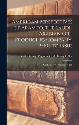 Perspectives américaines d'Aramco, la compagnie pétrolière saoudienne, des années 1930 aux années 1980 : Transcription de l'histoire orale / 199 - American Perspectives of Aramco, the Saudi-Arabian Oil-producing Company, 1930s to 1980s: Oral History Transcript / 199