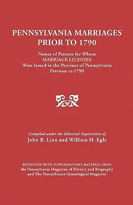 Mariages en Pennsylvanie avant 1790 : Noms des personnes pour lesquelles des licences de mariage ont été délivrées dans la province de Pennsylvanie avant 1790. - Pennsylvania Marriages Prior to 1790: Names of Persons for Whom Marriage Licenses Were Issued in the Province of Pennsylvania Prior to 1790