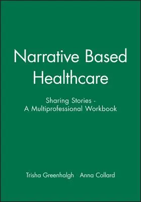 Soins de santé basés sur la narration : Sharing Stories - A Multiprofessional Workbook (en anglais) - Narrative Based Healthcare: Sharing Stories - A Multiprofessional Workbook