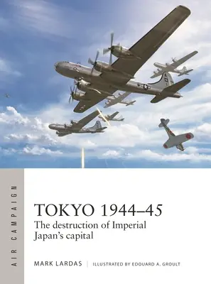 Tokyo 1944-45 : La destruction de la capitale du Japon impérial - Tokyo 1944-45: The Destruction of Imperial Japan's Capital