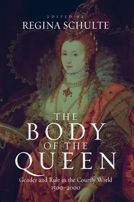 Le corps de la reine : Le corps de la reine : le genre et le pouvoir dans le monde de la cour, 1500-2000 - The Body of the Queen: Gender and Rule in the Courtly World, 1500-2000