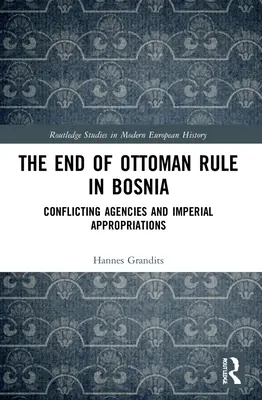 La fin de la domination ottomane en Bosnie : La fin de la domination ottomane en Bosnie : Conflits d'agences et appropriations impériales - The End of Ottoman Rule in Bosnia: Conflicting Agencies and Imperial Appropriations