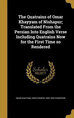 Les quatrains d'Omar Khayyam de Nishapur ; traduits du persan en vers anglais, y compris les quatrains ainsi rendus pour la première fois - The Quatrains of Omar Khayyam of Nishapur; Translated From the Persian Into English Verse Including Quatrains Now for the First Time so Rendered