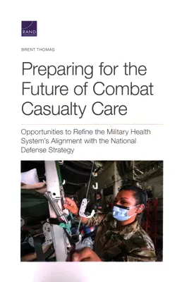 Préparer l'avenir des soins aux blessés au combat : Possibilités d'affiner l'alignement du système de santé militaire sur la stratégie de défense nationale - Preparing for the Future of Combat Casualty Care: Opportunities to Refine the Military Health System's Alignment with the National Defense Strategy